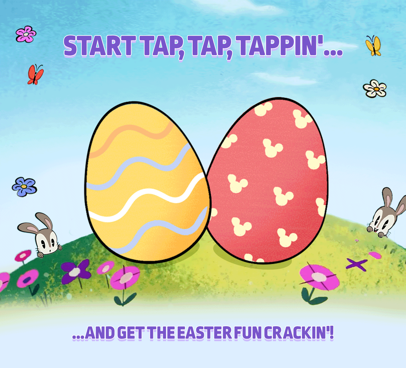 START TAP, TAP, TAPPIN'....             ...AND GET THE EASTER FUN CRACKIN'!